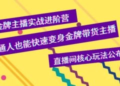 金牌主播实战进阶营,普通人也能快速变身金牌带货主播,直播间核心玩法公布