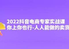 2022抖音电商专家实战课,你上你也行-人人能做的卖货达人