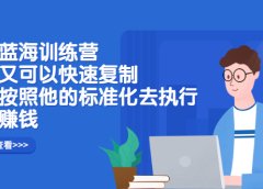抖店蓝海训练营:简单又可以快速复制,只要按照他的标准化去执行就可以赚钱!