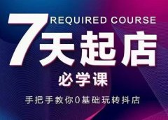 抖音小店7天起店必学课,手把手教你0基础玩转抖店