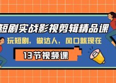 短剧实战影视剪辑精品课，玩短剧，做达人，风口就现在