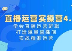 直播运营实操营4.0：学会直播运营逻辑，打造爆量直播间，实战精准运营