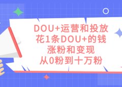 DOU+运营和投放,花1条DOU+的钱,涨粉和变现,从0粉到十万粉