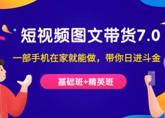 短视频-图文带货7.0(基础班+精英班)一部手机在家就能做,带你日进斗金