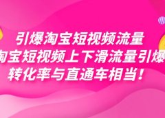 引爆淘宝短视频流量,淘宝短视频上下滑流量引爆,每天免费获取大几万高转化