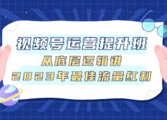 视频号运营提升班,从底层逻辑讲,2023年最佳流量红利