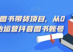 短视频图书带货项目,从0到1开始运营抖音图书账号(10节课)