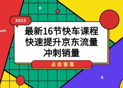 2023最新16节快车课程,快速提升京东流量,冲刺销量