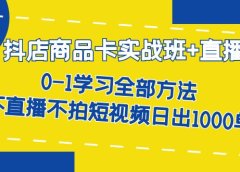 抖店商品卡实战班+直播课-8月 0-1学习全部方法 不直播不拍短视频日出1000单