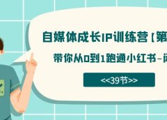 自媒体-成长IP训练营【第4期】:带你从0到1跑通小红书-闭环(39节)