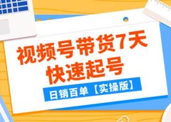某公众号付费文章：视频号带货7天快速起号，日销百单【实操版】