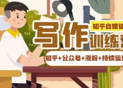 知乎-自媒体IP写作实操训练营:如何做知乎+公众号+涨粉+持续运营!