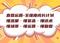 直播运营-全维度成长计划 懂流量·懂货品·懂话术·懂场景·懂运营·懂复盘