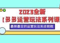 2023全新【多多运营玩法系列课】，最新最全的运营玩法，50节实战教程