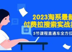 2023淘系·最新付费拉搜索实战打法,5节课程直通车全方位解析