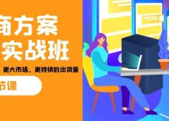 招商·方案系统实战班：让你获取更多客户，更大市场，更持续的出货量(27节)