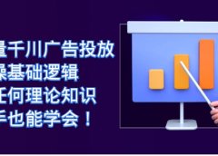 巨量千川广告投放:实操基础逻辑,无任何理论知识,新手也能学会!