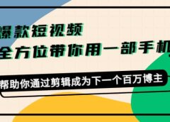 爆款短视频,全方位带你用一部手机,帮助你通过剪辑成为下一个百万博主