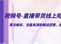 视频号-直播带货线上陪跑营第7期:算法解析、流量来源和推送逻辑,起号逻辑