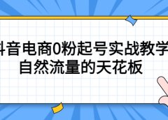 4月最新线上课，抖音电商0粉起号实战教学，自然流量的天花板