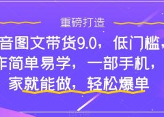 抖音图文带货9.0，低门槛，操作简单易学，一部手机，在家就能做，轻松爆单