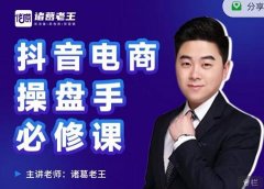 诸葛老王-抖音电商操盘手必修课:顶层设计,起号破局,爆款运营,数据分析