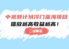 中视频计划冷门蓝海项目【二创解说】培训课程