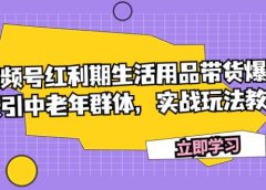 视频号红利期生活用品带货爆单,吸引中老年群体,实战玩法教学