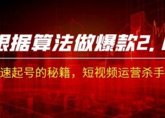 某收费课程《根据-算法做爆款 2.0》快速起号的秘籍，短视频运营杀手锏