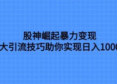 股神崛起暴力变现,七大引流技巧助你日入1000+,按照流程操作没有经验也可快速上手