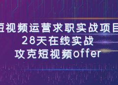 短视频运-营求职实战项目,28天在线实战,攻克短视频offer(46节课)