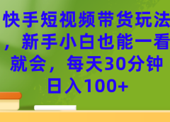 快手短视频带货玩法,新手小白也能一看就会,每天30分钟日入100+