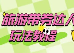 旅游带券达人玩法教程：0粉开通达人团购，旅游达人0粉可变现（7节课）