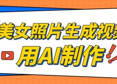 美女照片生成视频,引流男粉单日变现500+,发布各大平台,可矩阵操作(附变现方式)
