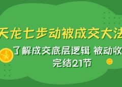天龙/七步动被成交大法:了解成交底层逻辑 被动收入 完结21节