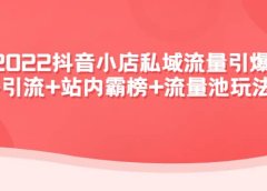 2022抖音小店私域流量引爆课:站外Y.L+站内霸榜+流量池玩法等等