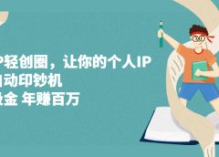 超级IP轻创圈,让你的个人IP,成为自动印钞机