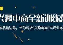 兴趣电商全新训练营:打破品销边界,带你玩转“兴趣电商“实现业务增长
