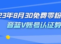 外面收费1980的23年8月30免费零粉抖音蓝V账号认证教程