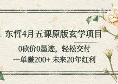 东哲4月五课原版玄学项目：0砍价0墨迹 轻松交付 未来20年红利