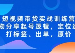 短视频带货实战训练营,好物分享起号逻辑,定位选品打标签、出单,原价