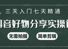 抖音好物分享实操课,无需拍摄,简单剪辑,短视频快速涨粉(125节视频课程)