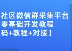 外面卖1000的人脉社区微信群采集平台小白0基础开发教程【源码+教程+对接】