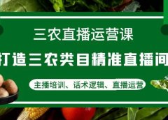 三农直播运营课：打造三农类目精准直播间，主播培训、话术逻辑、直播运营