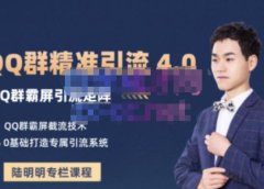 陆明明·QQ群精准引流专栏4.0【2022版】,0基础教你QQ群引流,打造群霸屏系统