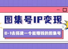 图集号IP变现，0-1去搭建一个能ZQ的图集号（文档+资料+视频）无水印