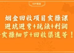 烟盒回收项目实操课:避坑避弯+玩法+利润+实操细节+回收渠道等
