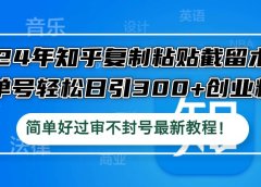 24年知乎复制粘贴截留术,单号轻松日引300+创业粉,简单好过审不封号最...