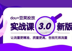 dou+豆荚投放实战课3.0新版，让流量更精准，质量更高，告别无效流量