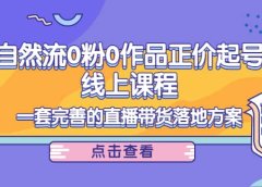 自然流0粉0作品正价起号线上课程:一套完善的直播带货落地方案